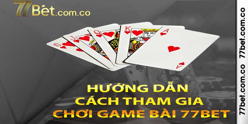 Hướng dẫn cách tham gia chơi game bài 77bet